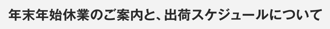 年末年始休業のご案内と、出荷スケジュールについて