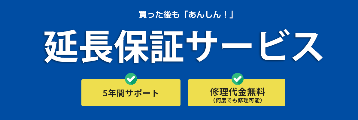 買った後も「あんしん！」延長保証サービス：5年間サポート,修理代金無料