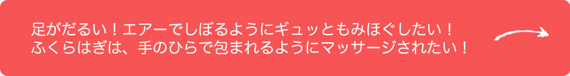 足がだるい！エアーでしぼるようにギュッともみほぐしたい！
