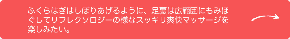 リフレクソロジーの様なスッキリ爽快マッサージを楽しみたい。